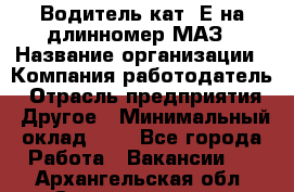 Водитель кат. Е на длинномер МАЗ › Название организации ­ Компания-работодатель › Отрасль предприятия ­ Другое › Минимальный оклад ­ 1 - Все города Работа » Вакансии   . Архангельская обл.,Северодвинск г.